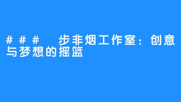 ### 步非烟工作室:创意与梦想的摇篮