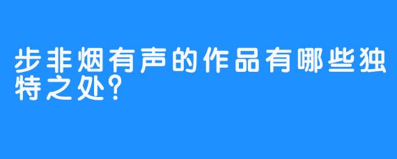 步非烟有声的作品有哪些独特之处？