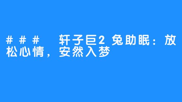 ### 轩子巨2兔助眠:放松心情,安然入梦