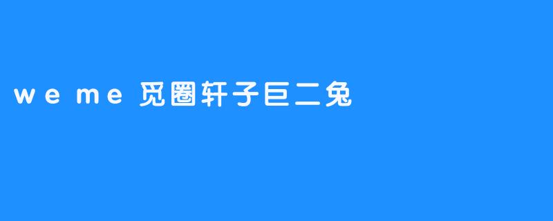 weme觅圈轩子巨二兔