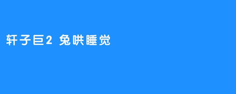 轩子巨2兔哄睡觉