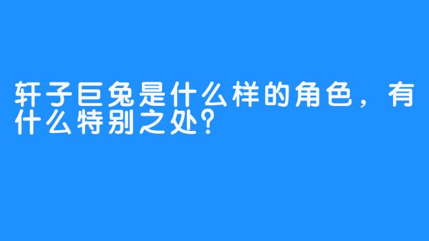 轩子巨兔是什么样的角色，有什么特别之处？