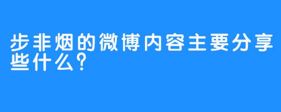 步非烟的微博内容主要分享些什么？