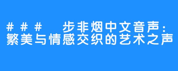 ### 步非烟中文音声:繁美与情感交织的艺术之声