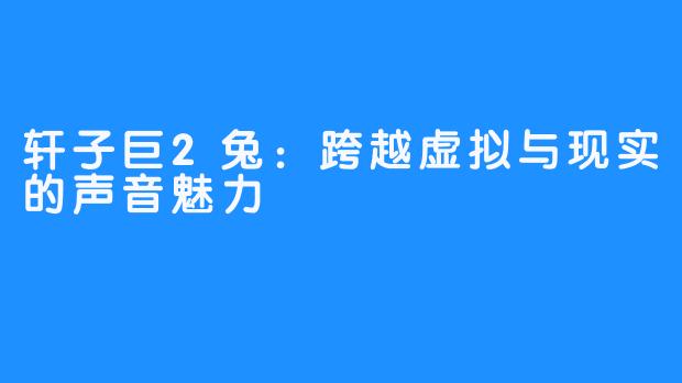 轩子巨2兔:跨越虚拟与现实的声音魅力