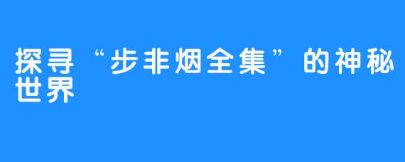 探寻“步非烟全集”的神秘世界