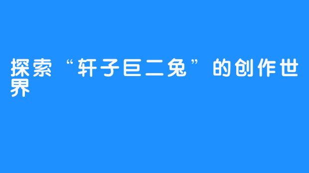 探索“轩子巨二兔”的创作世界