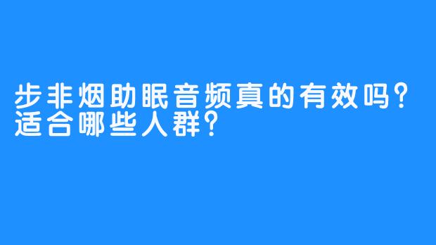 步非烟助眠音频真的有效吗？适合哪些人群？