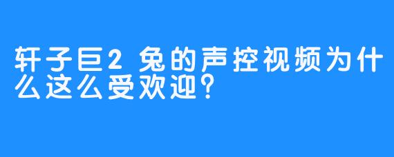 轩子巨2兔的声控视频为什么这么受欢迎？