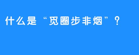 什么是“觅圈步非烟”？