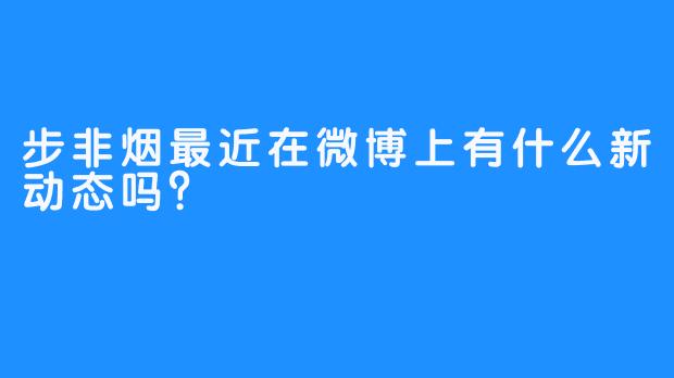 步非烟最近在微博上有什么新动态吗？
