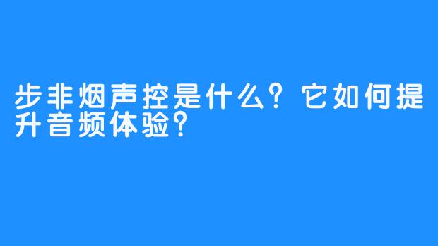 步非烟声控是什么？它如何提升音频体验？