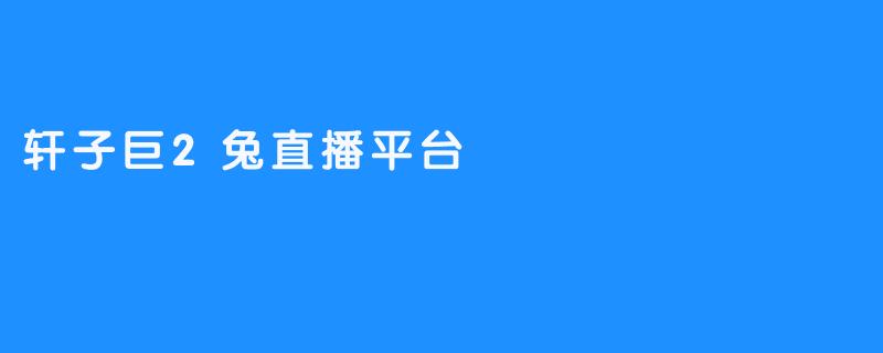 轩子巨2兔直播平台