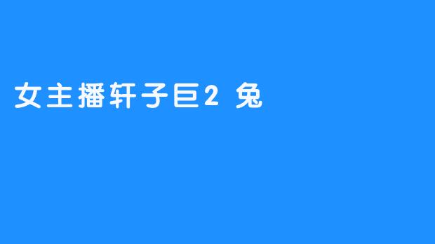 女主播轩子巨2兔