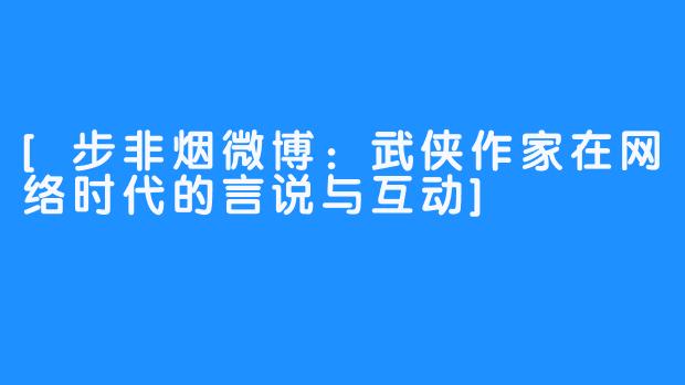 [步非烟微博：武侠作家在网络时代的言说与互动]
