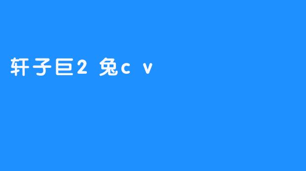 轩子巨2兔cv