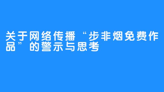 关于网络传播“步非烟免费作品”的警示与思考