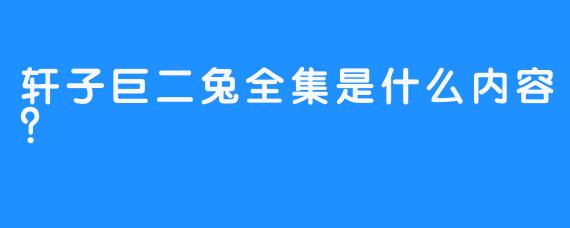 轩子巨二兔全集是什么内容？