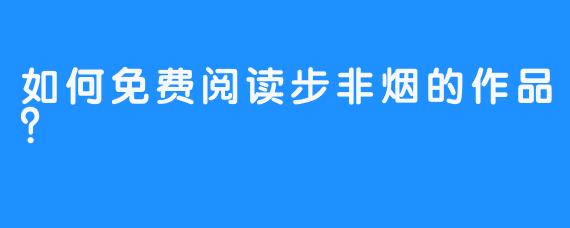 如何免费阅读步非烟的作品？