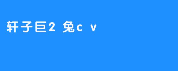 轩子巨2兔cv