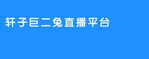 轩子巨二兔直播平台