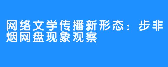 网络文学传播新形态:步非烟网盘现象观察