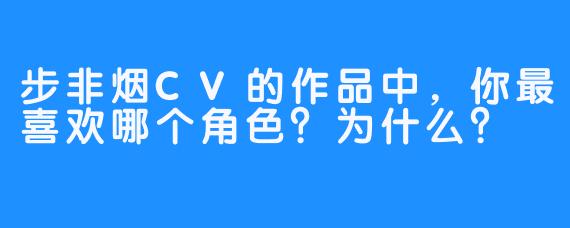 步非烟CV的作品中，你最喜欢哪个角色？为什么？