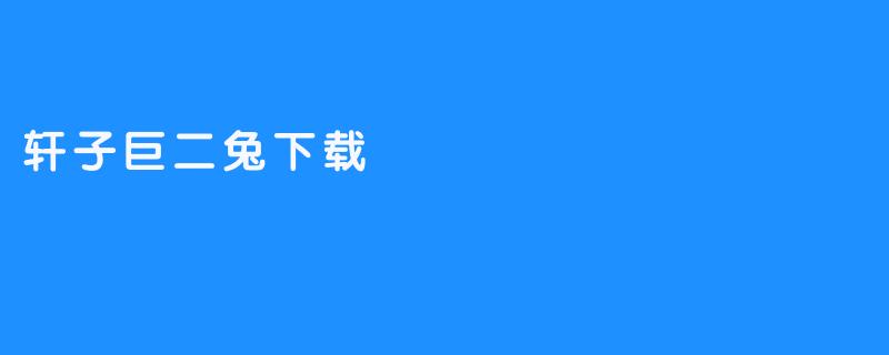 轩子巨二兔下载