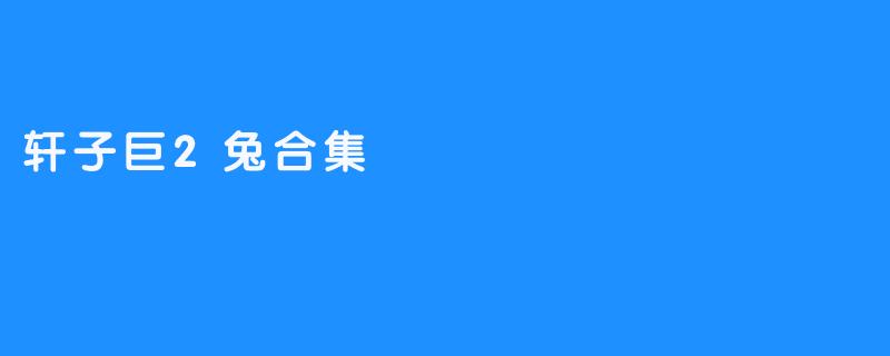 轩子巨2兔合集