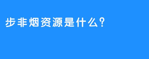 步非烟资源是什么？