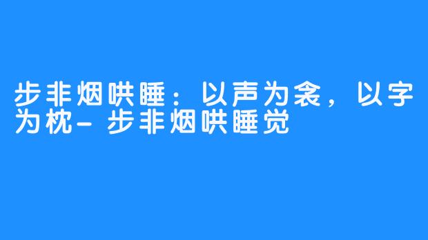 步非烟哄睡:以声为衾,以字为枕-步非烟哄睡觉
