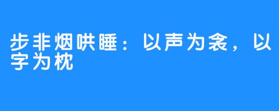 步非烟哄睡:以声为衾,以字为枕