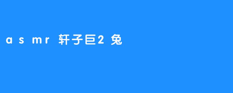 asmr轩子巨2兔