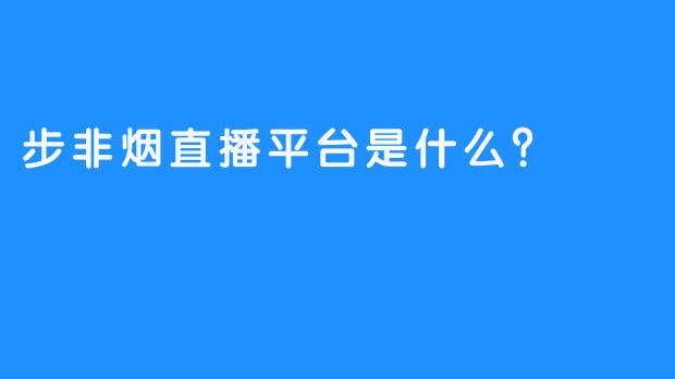 步非烟直播平台是什么？