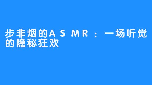 步非烟的ASMR:一场听觉的隐秘狂欢