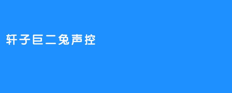 轩子巨二兔声控
